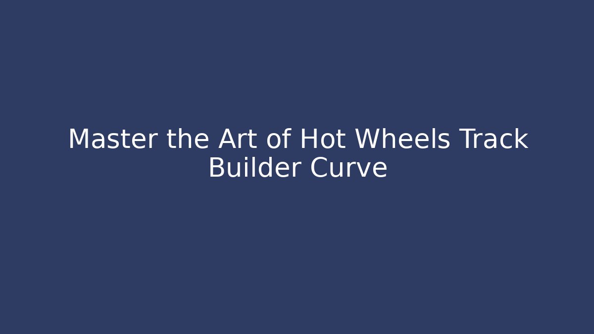 Master the Art of Hot Wheels Track Builder Curve