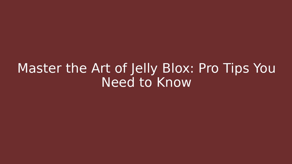 Master the Art of Jelly Blox: Pro Tips You Need to Know