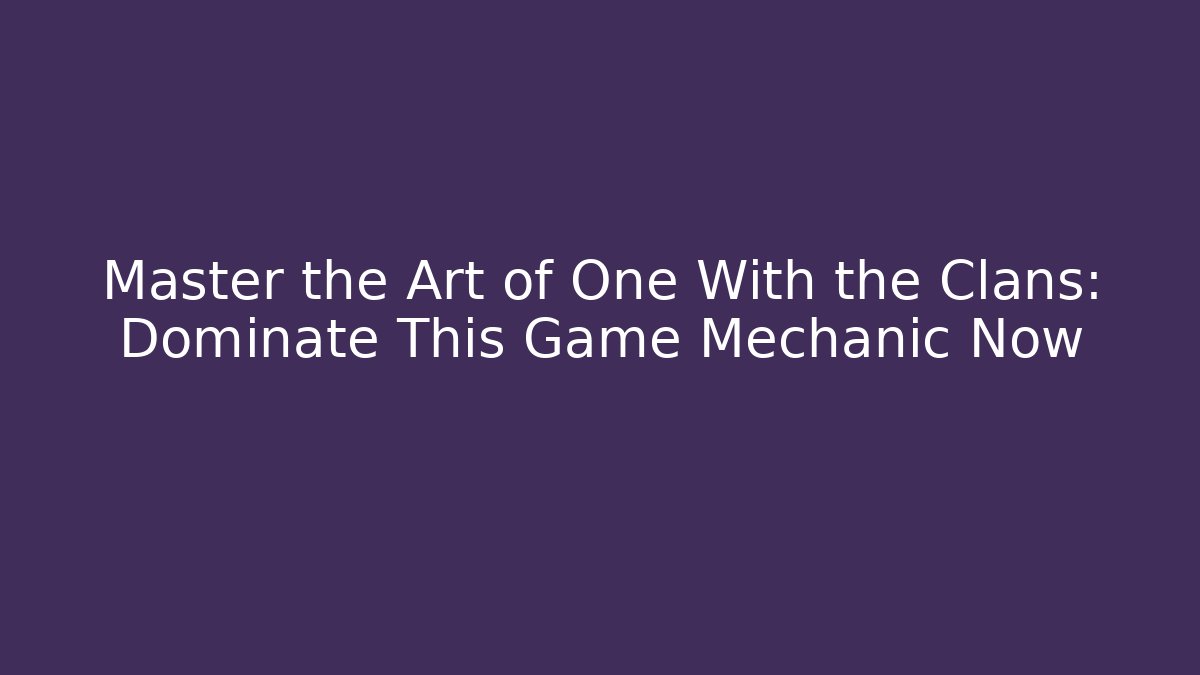 Master the Art of One With the Clans: Dominate This Game Mechanic Now