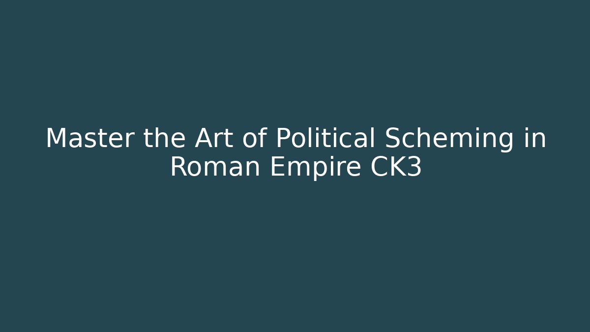 Master the Art of Political Scheming in Roman Empire CK3
