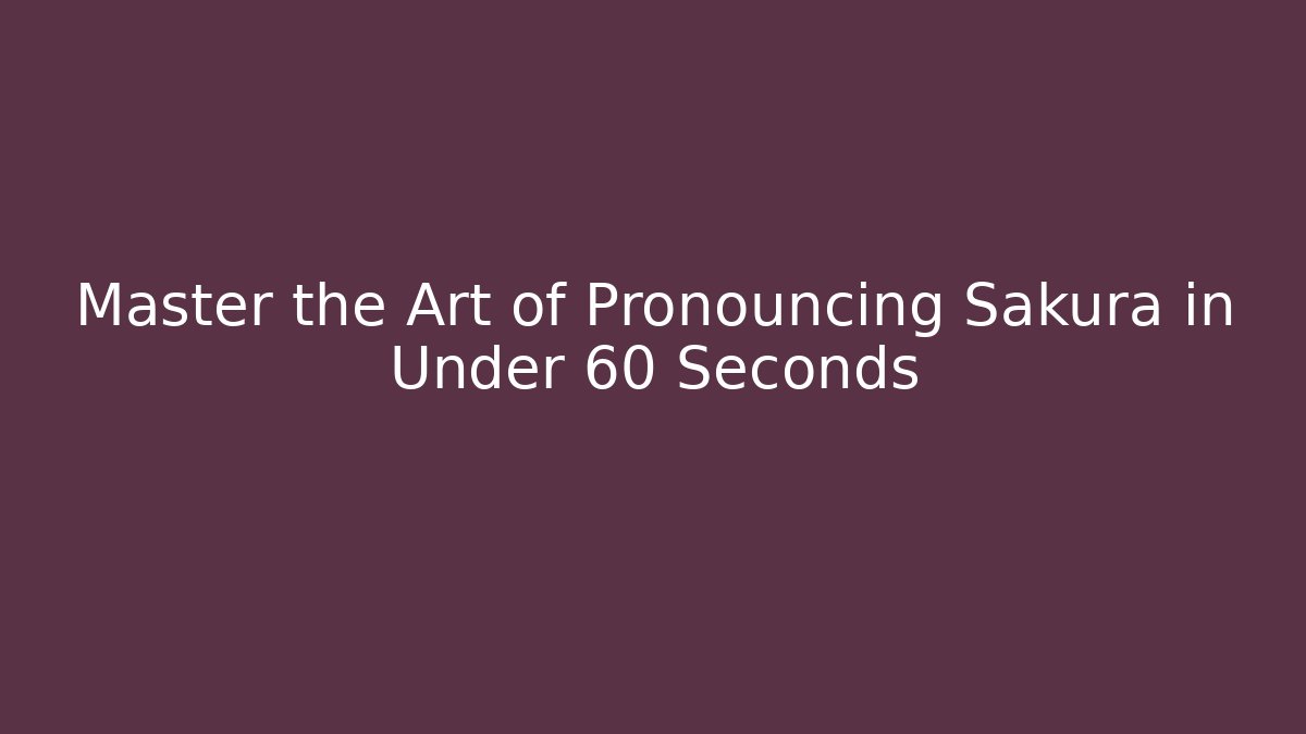 Master the Art of Pronouncing Sakura in Under 60 Seconds