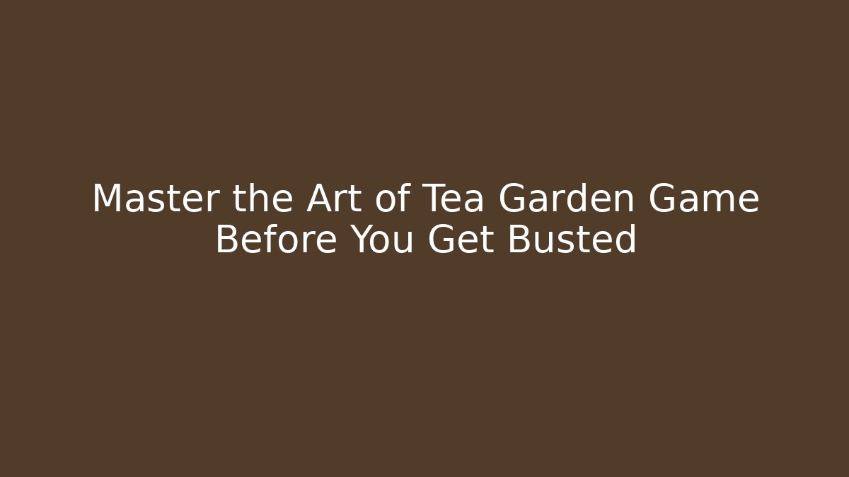 Master the Art of Tea Garden Game Before You Get Busted