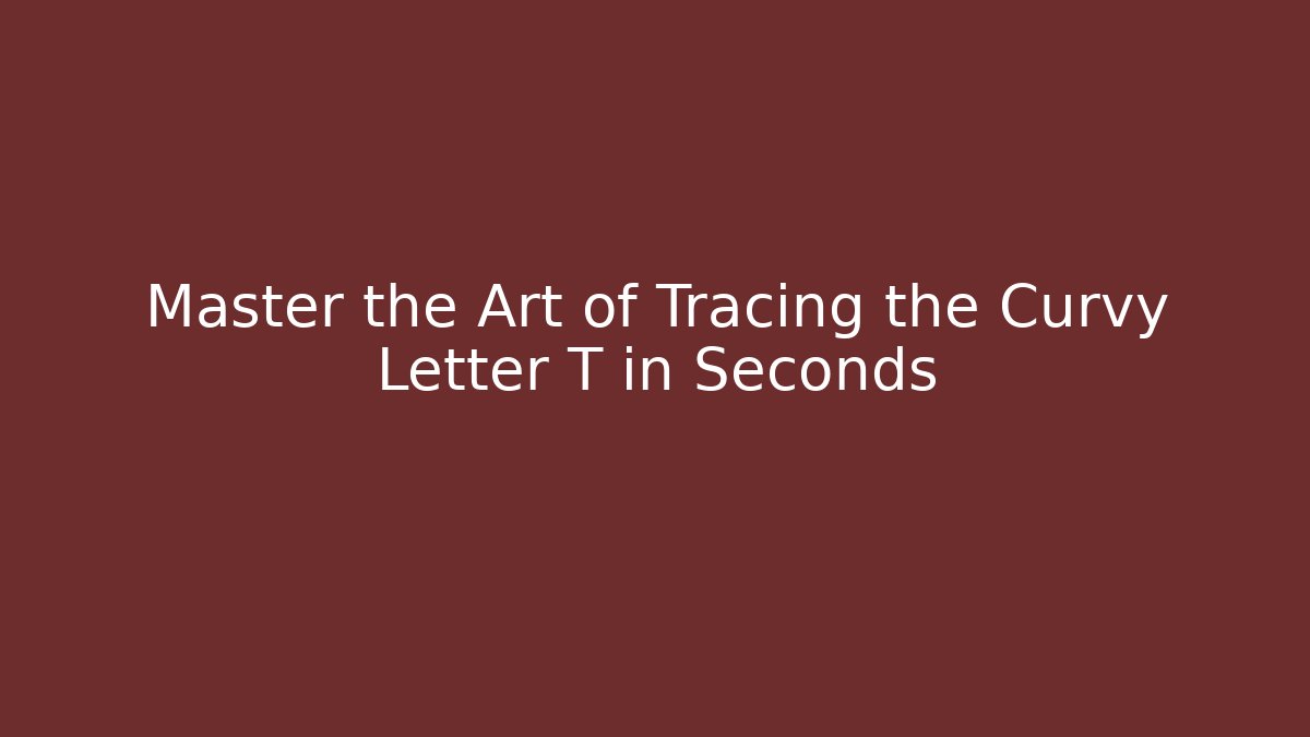 Master the Art of Tracing the Curvy Letter T in Seconds