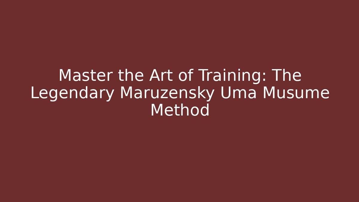 Master the Art of Training: The Legendary Maruzensky Uma Musume Method