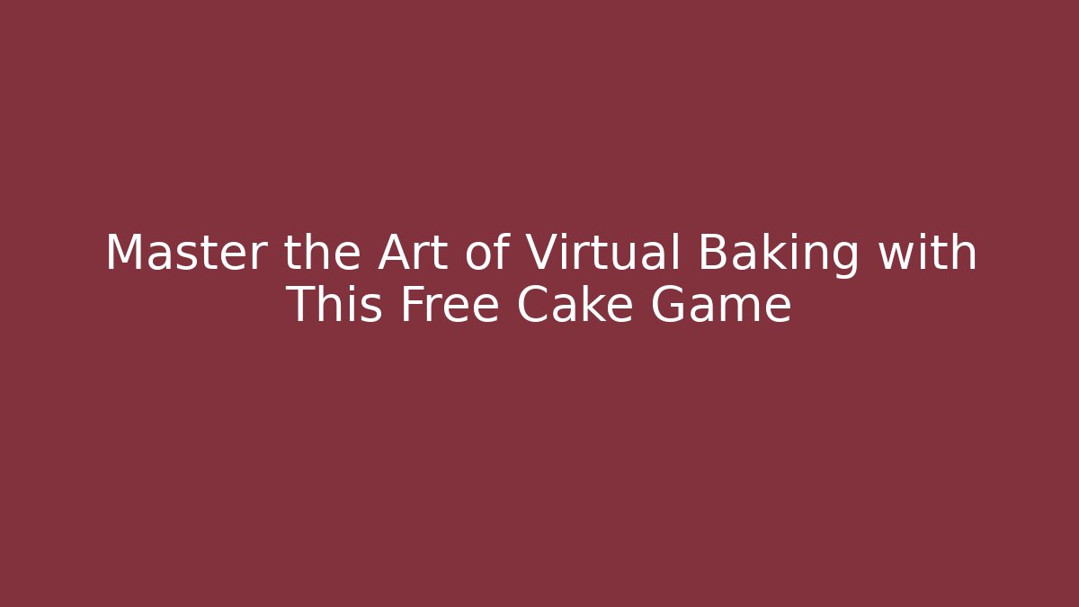 Master the Art of Virtual Baking with This Free Cake Game