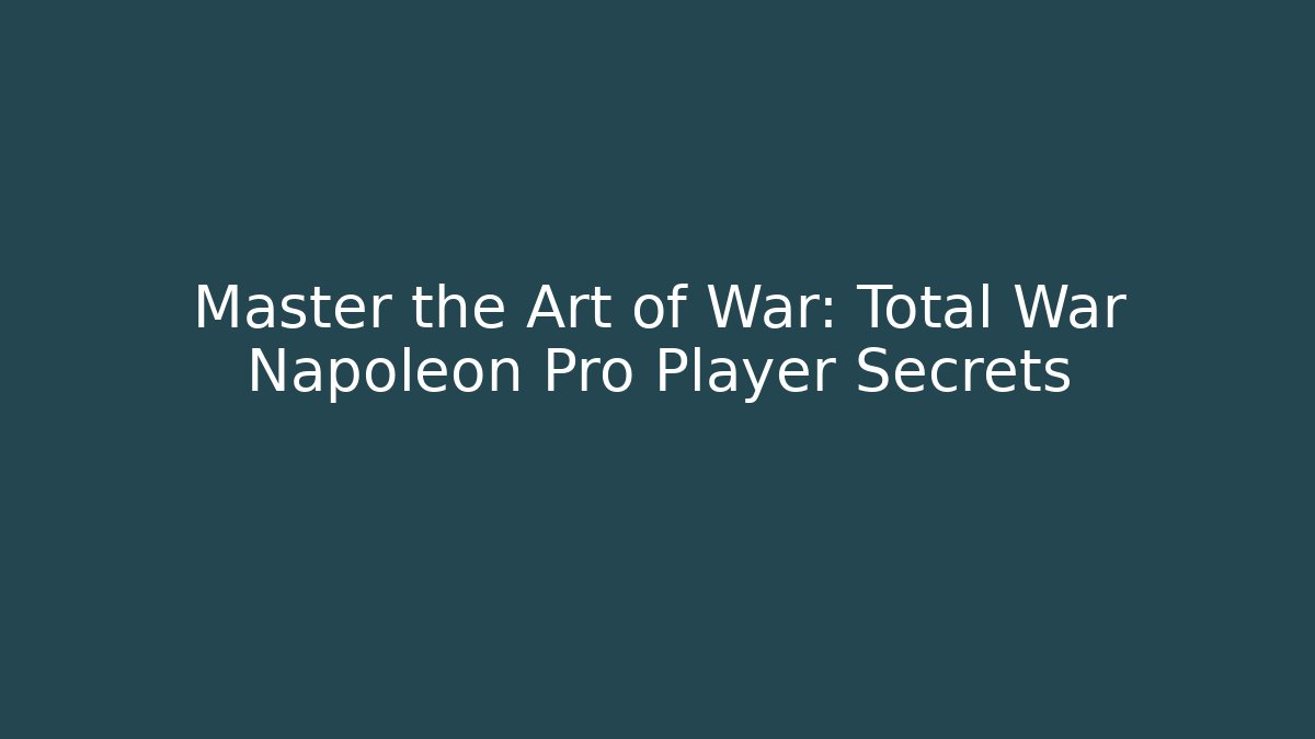 Master the Art of War: Total War Napoleon Pro Player Secrets