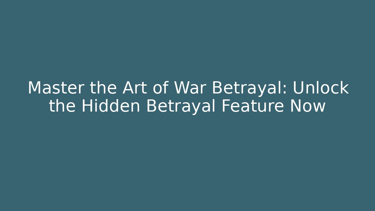 Master the Art of War Betrayal: Unlock the Hidden Betrayal Feature Now