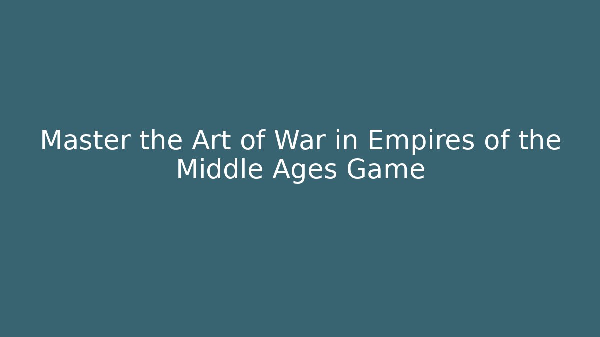 Master the Art of War in Empires of the Middle Ages Game