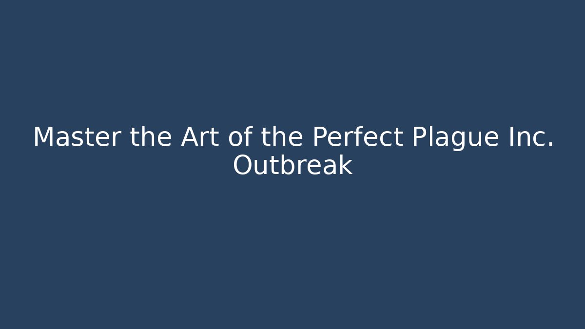 Master the Art of the Perfect Plague Inc. Outbreak