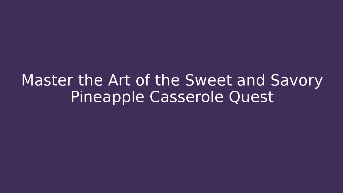 Master the Art of the Sweet and Savory Pineapple Casserole Quest