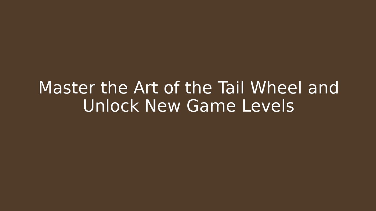 Master the Art of the Tail Wheel and Unlock New Game Levels