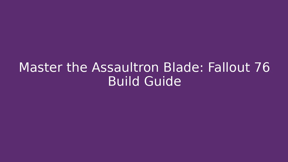 Master the Assaultron Blade: Fallout 76 Build Guide