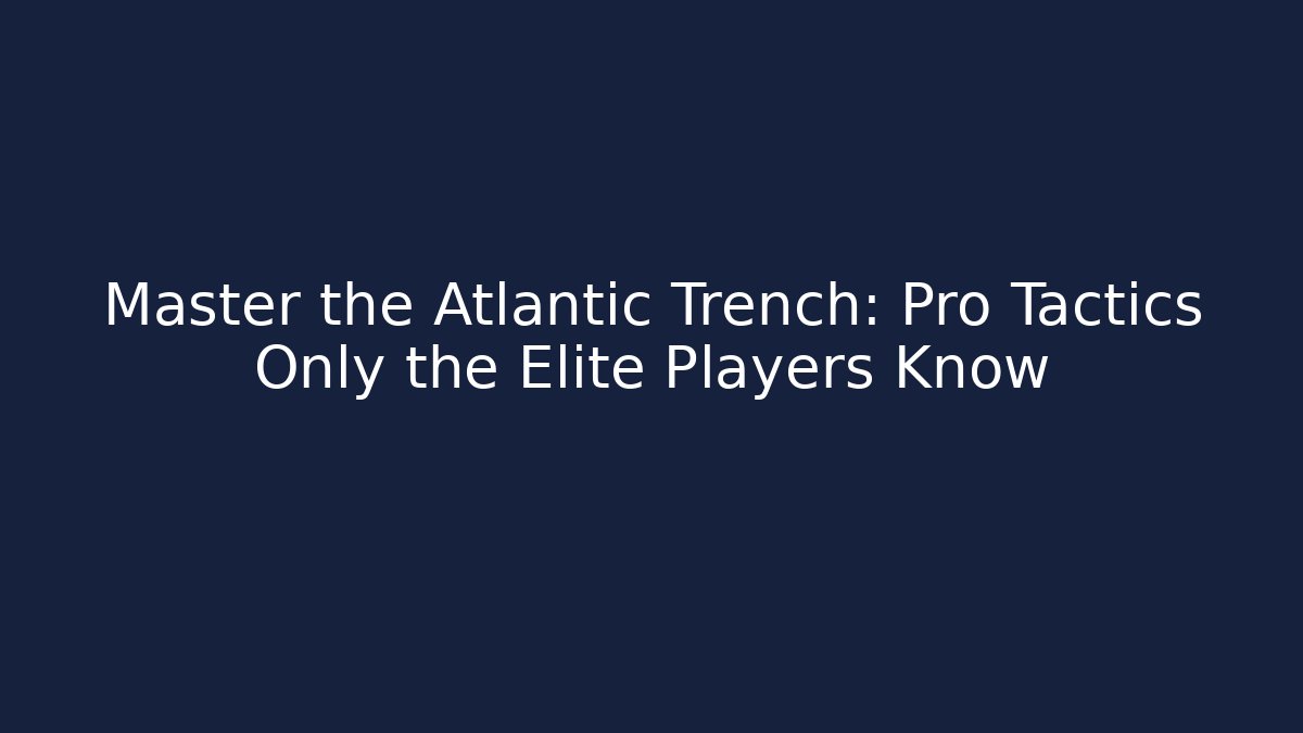 Master the Atlantic Trench: Pro Tactics Only the Elite Players Know