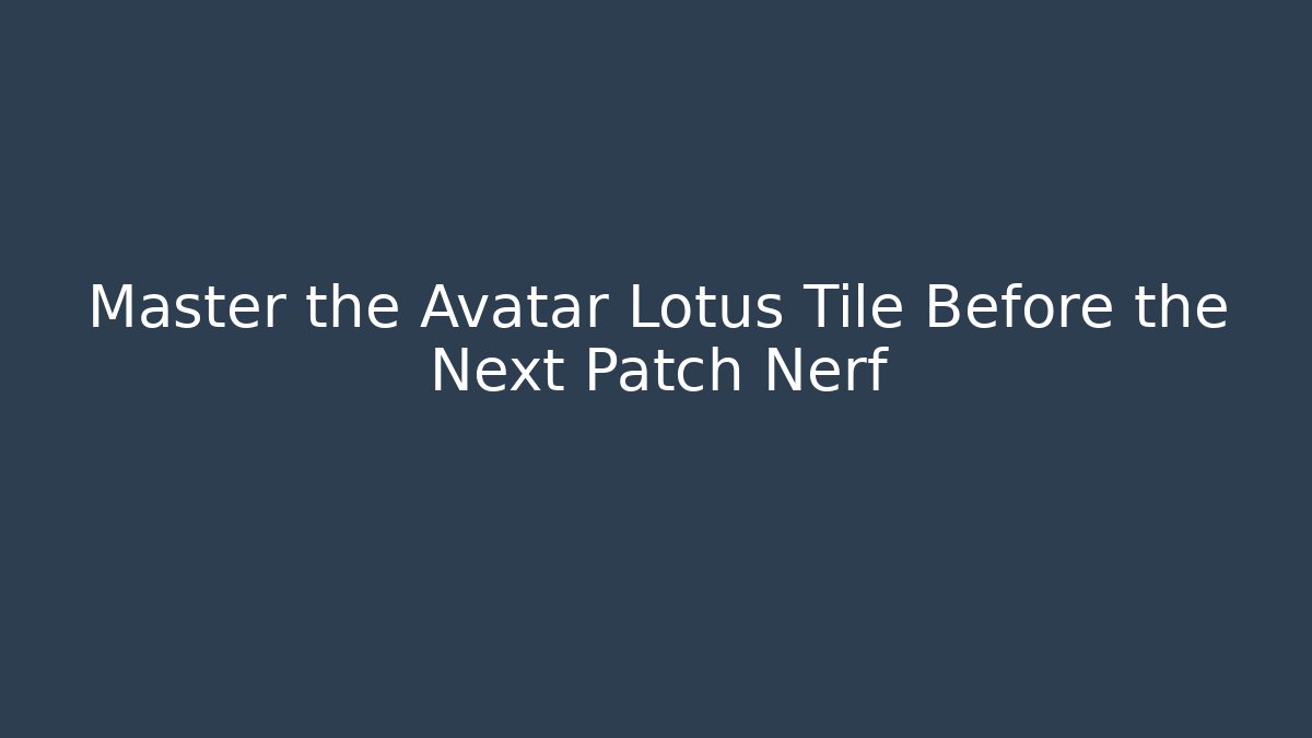 Master the Avatar Lotus Tile Before the Next Patch Nerf
