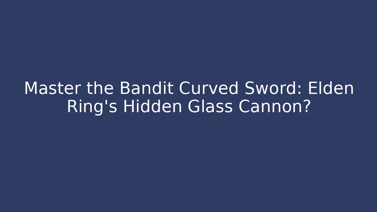 Master the Bandit Curved Sword: Elden Ring's Hidden Glass Cannon?