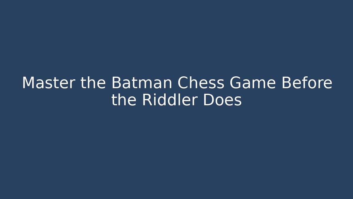 Master the Batman Chess Game Before the Riddler Does