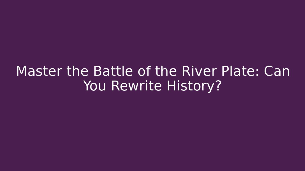 Master the Battle of the River Plate: Can You Rewrite History?