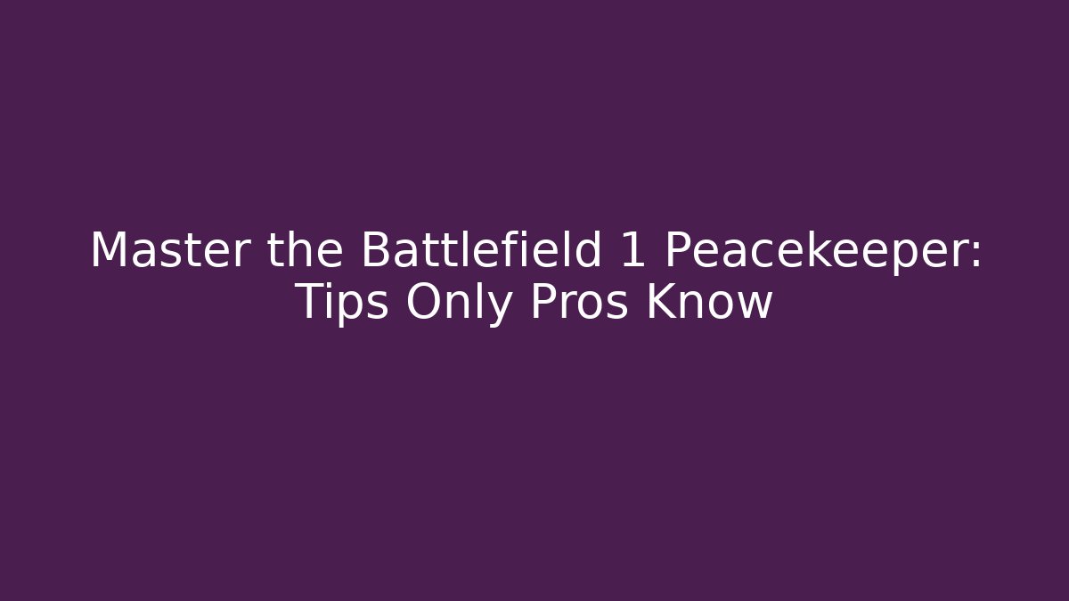 Master the Battlefield 1 Peacekeeper: Tips Only Pros Know