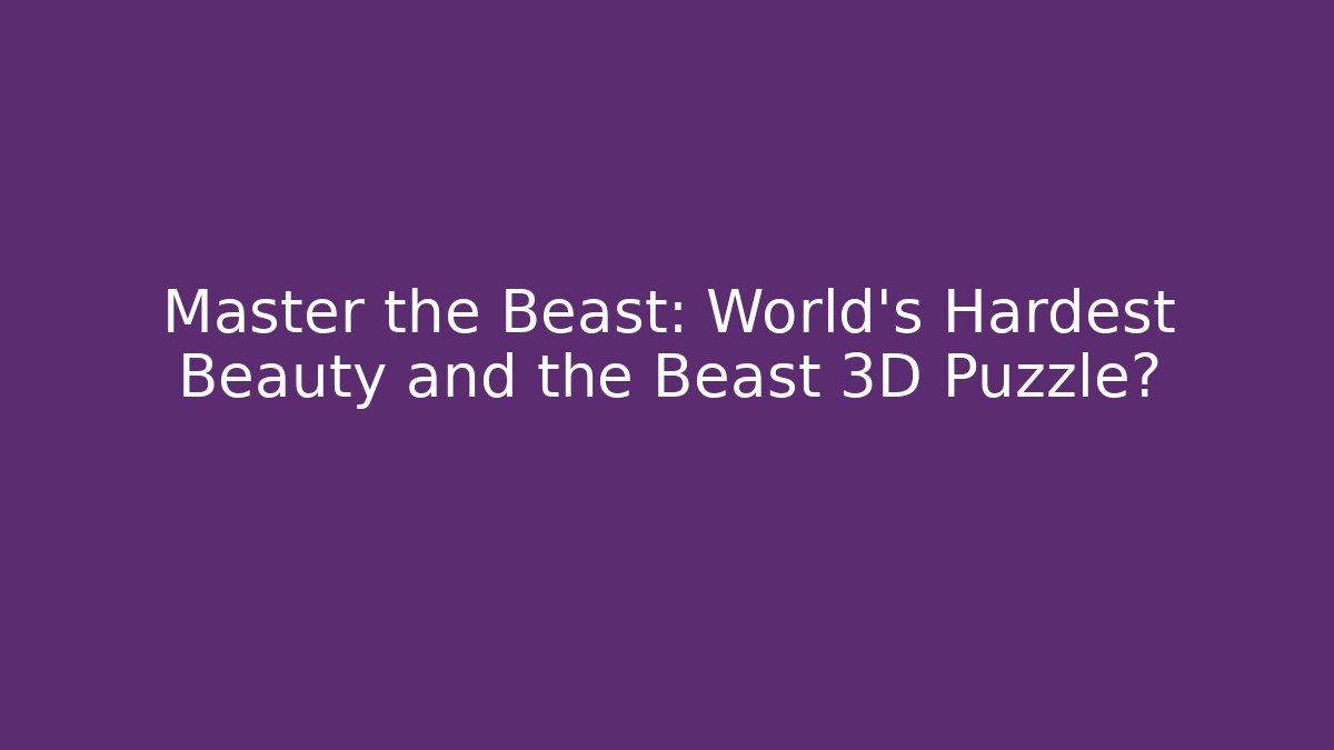 Master the Beast: World's Hardest Beauty and the Beast 3D Puzzle?