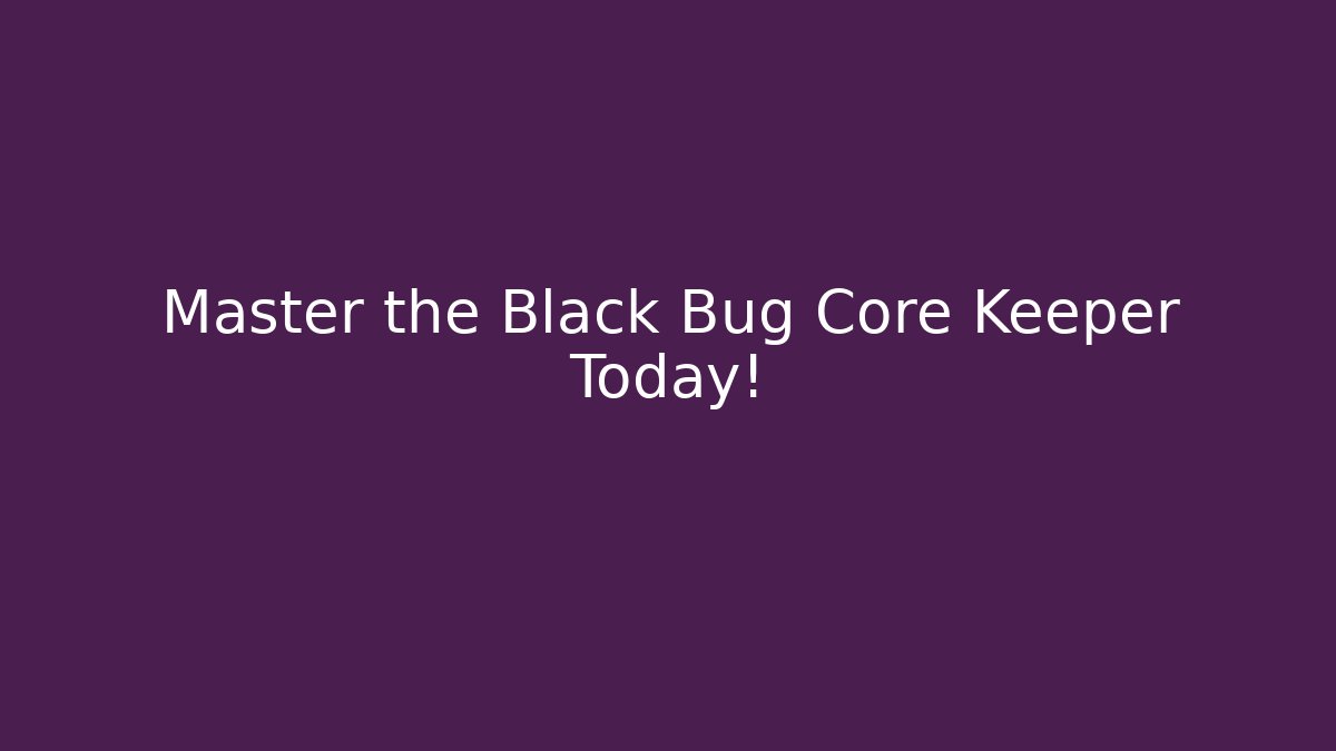 Master the Black Bug Core Keeper Today!