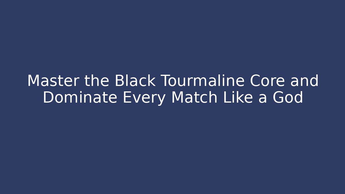 Master the Black Tourmaline Core and Dominate Every Match Like a God