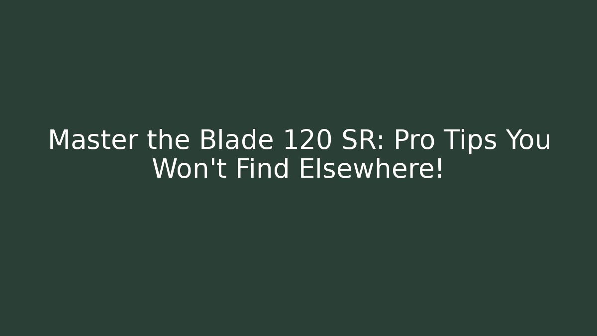 Master the Blade 120 SR: Pro Tips You Won't Find Elsewhere! - Critter Realm