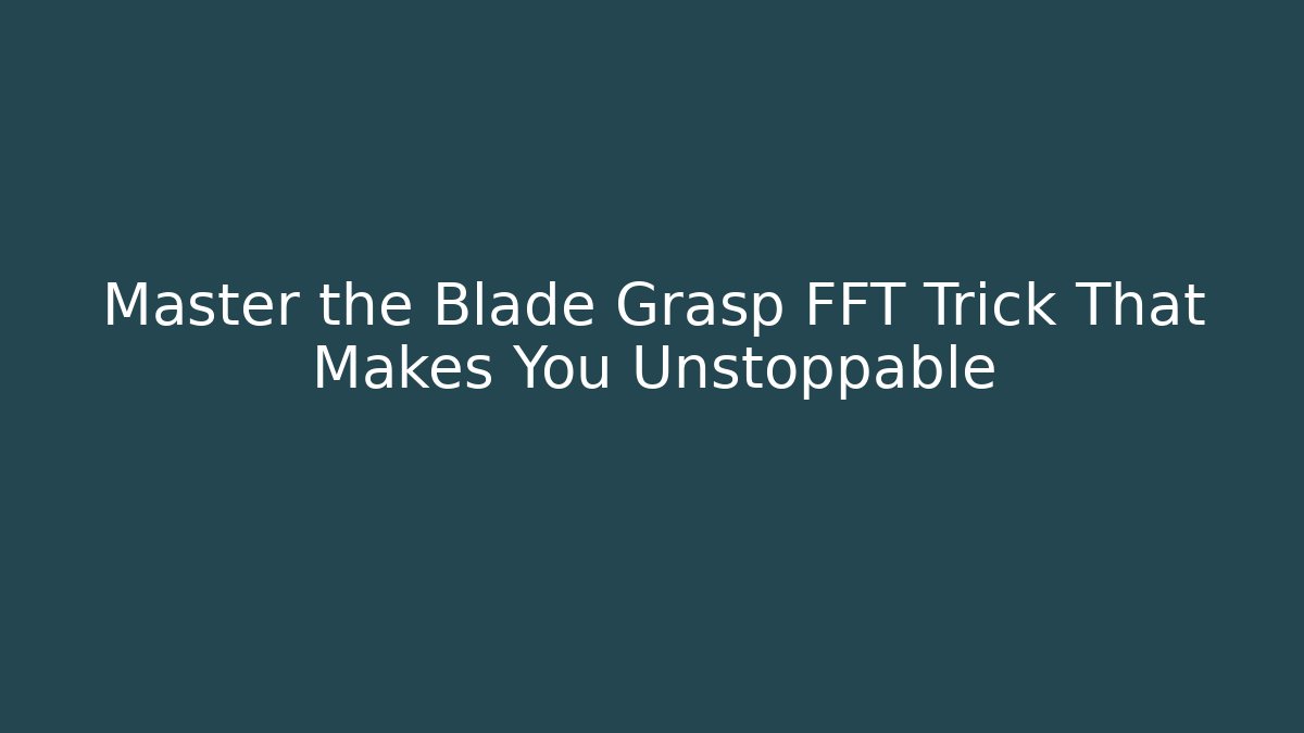 Master the Blade Grasp FFT Trick That Makes You Unstoppable