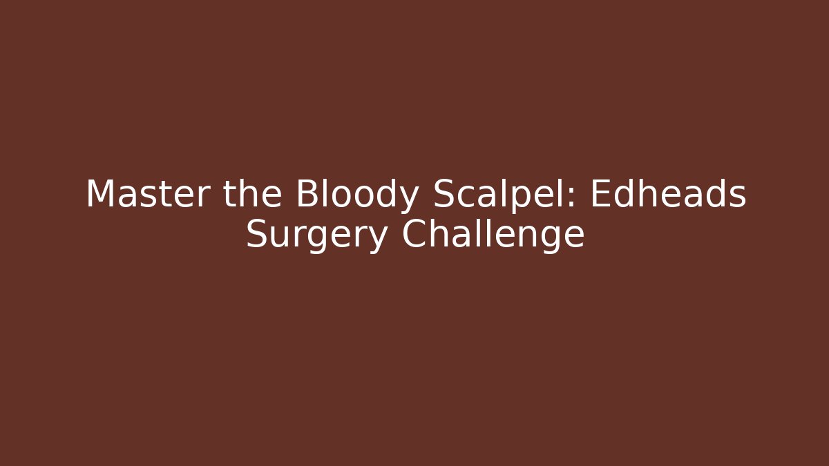Master the Bloody Scalpel: Edheads Surgery Challenge