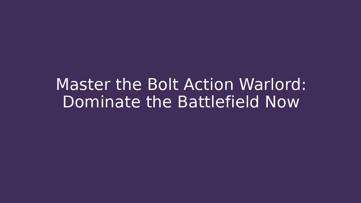 Master the Bolt Action Warlord: Dominate the Battlefield Now