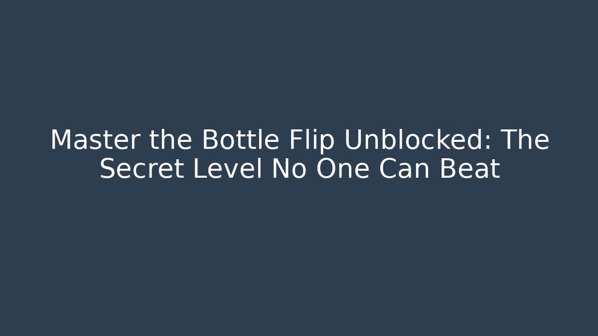 Master the Bottle Flip Unblocked: The Secret Level No One Can Beat