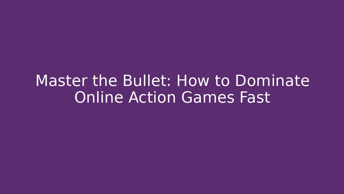 Master the Bullet: How to Dominate Online Action Games Fast
