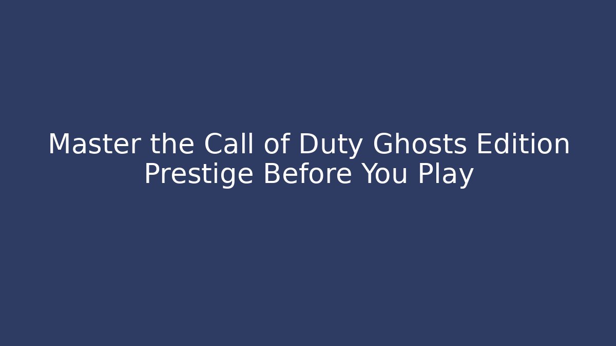 Master the Call of Duty Ghosts Edition Prestige Before You Play