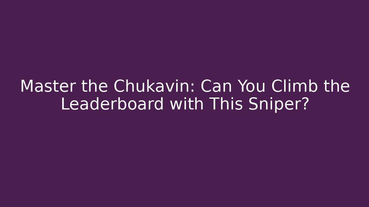 Master the Chukavin: Can You Climb the Leaderboard with This Sniper?