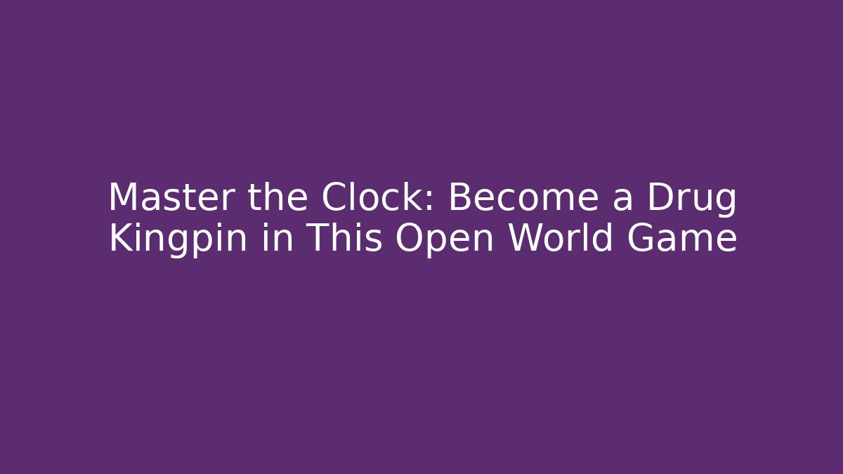 Master the Clock: Become a Drug Kingpin in This Open World Game