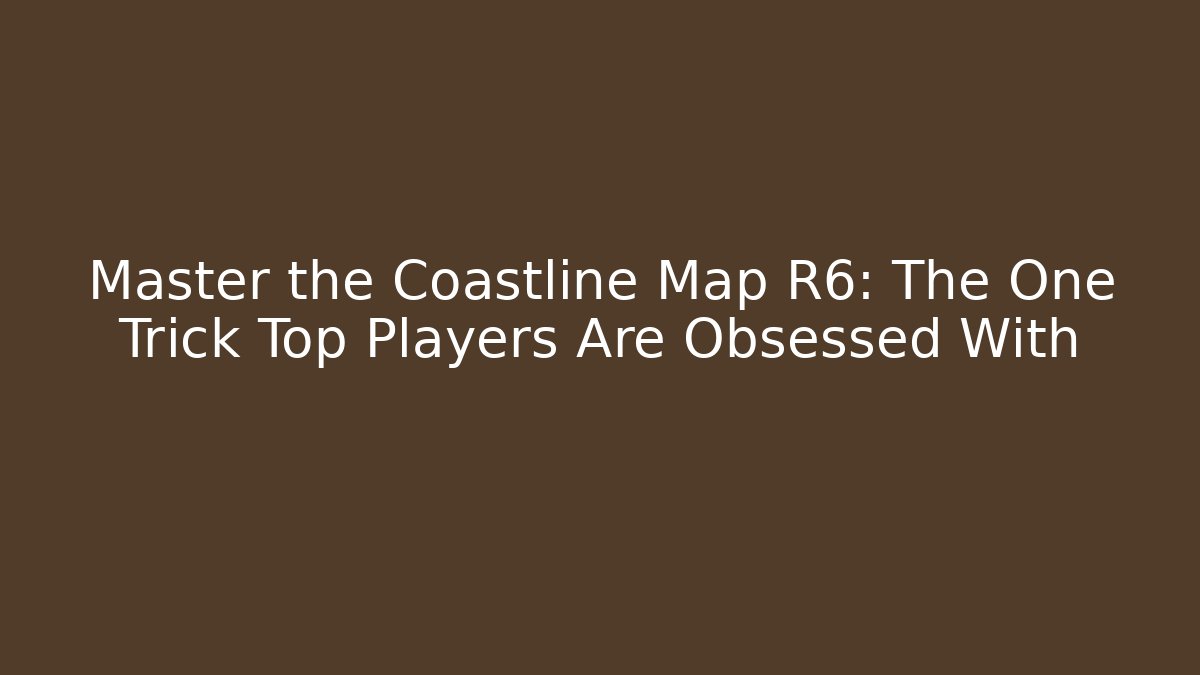 Master the Coastline Map R6: The One Trick Top Players Are Obsessed With