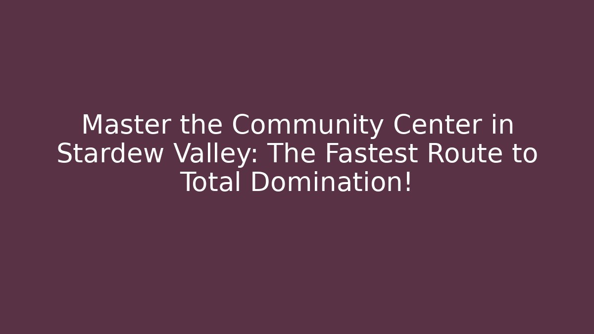 Master the Community Center in Stardew Valley: The Fastest Route to Total Domination!