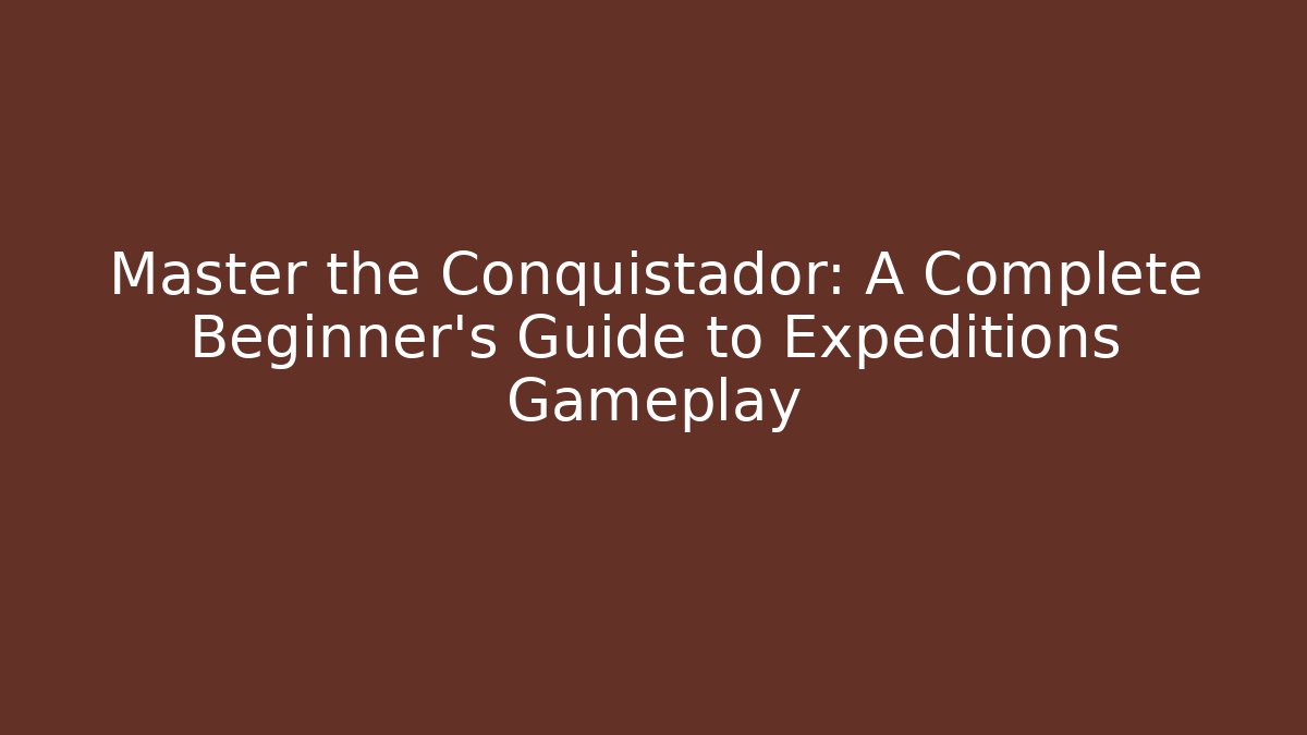 Master the Conquistador: A Complete Beginner's Guide to Expeditions Gameplay