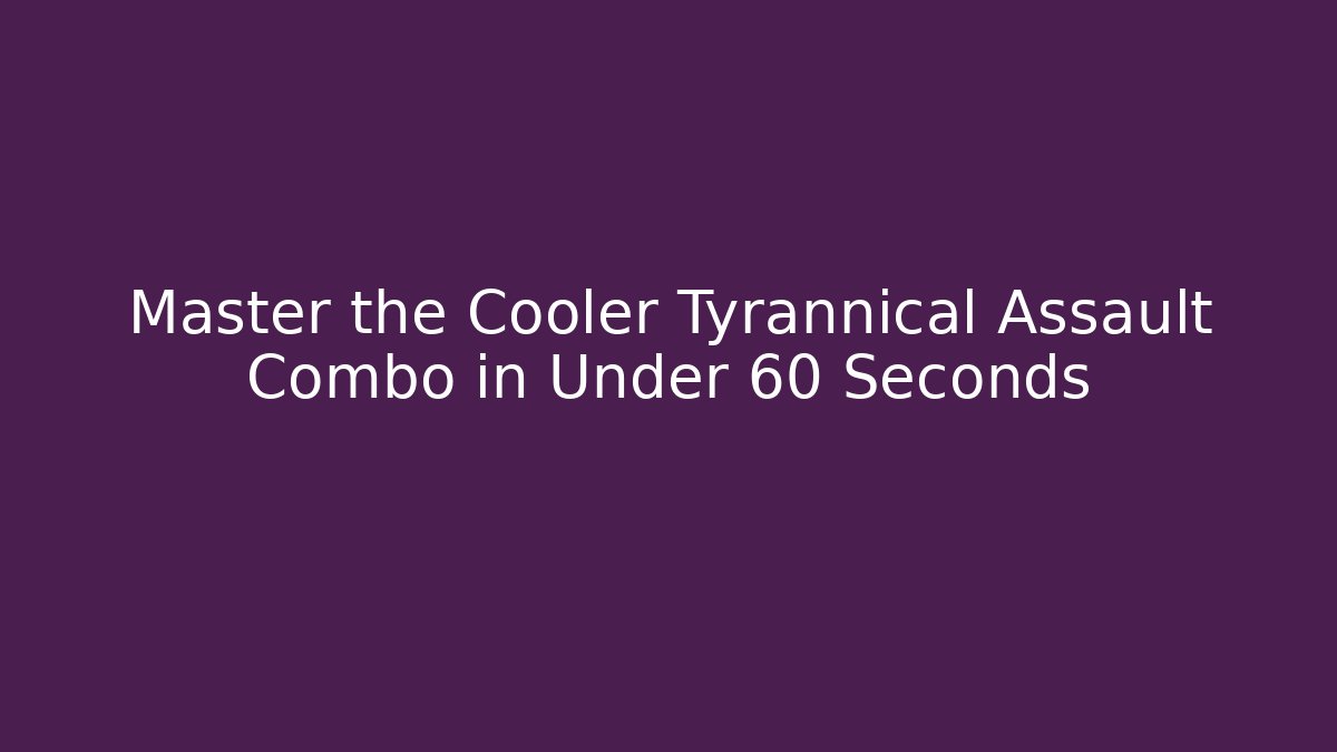 Master the Cooler Tyrannical Assault Combo in Under 60 Seconds