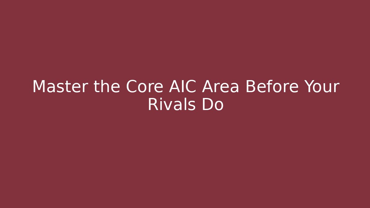 Master the Core AIC Area Before Your Rivals Do