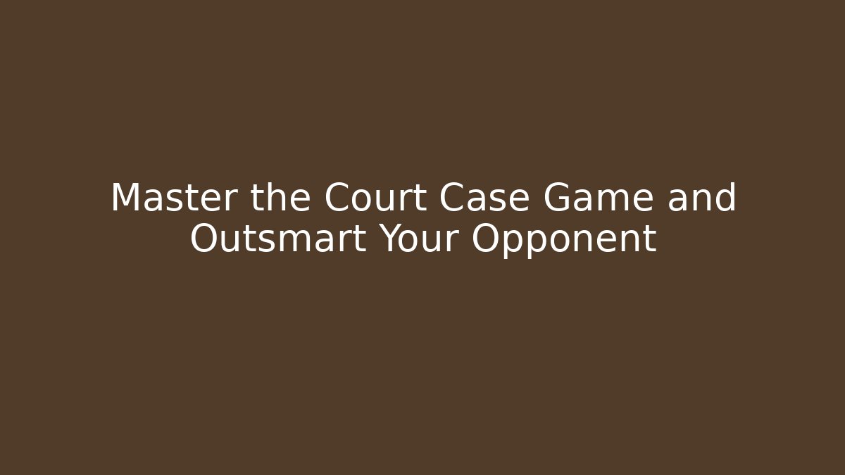 Master the Court Case Game and Outsmart Your Opponent