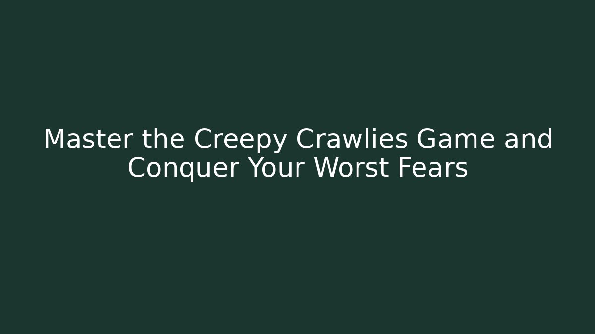 Master the Creepy Crawlies Game and Conquer Your Worst Fears