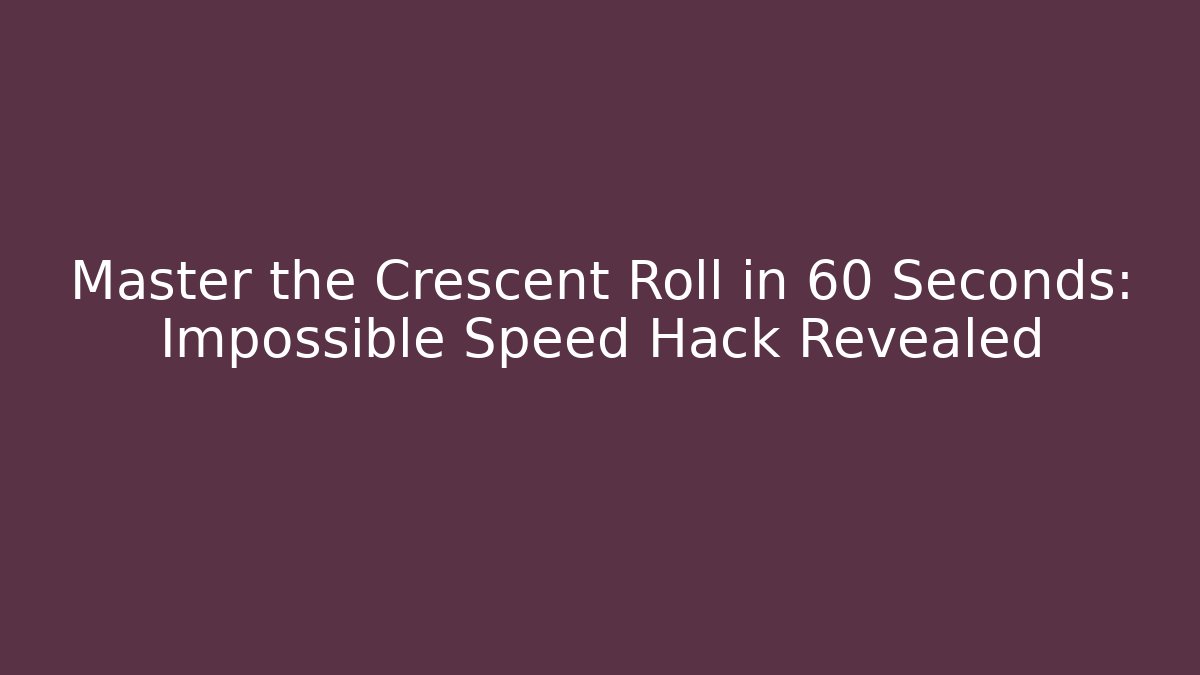 Master the Crescent Roll in 60 Seconds: Impossible Speed Hack Revealed