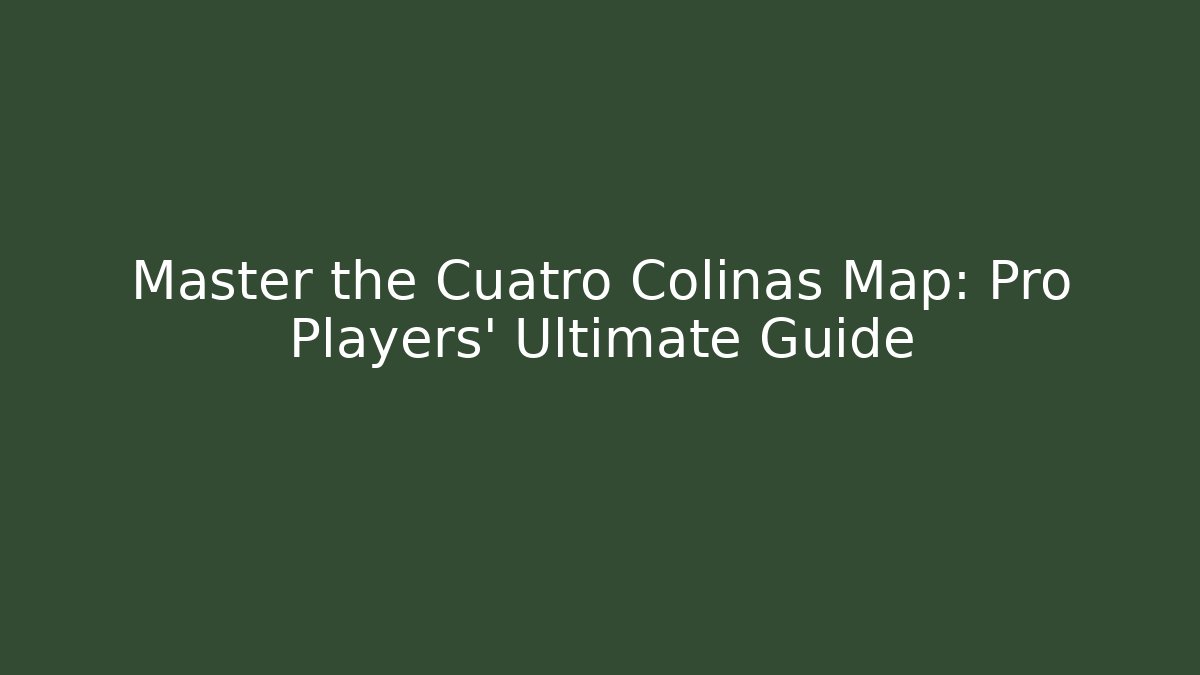 Master the Cuatro Colinas Map: Pro Players' Ultimate Guide
