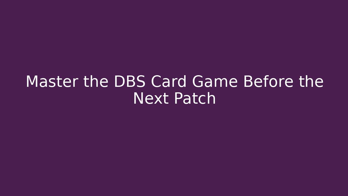 Master the DBS Card Game Before the Next Patch