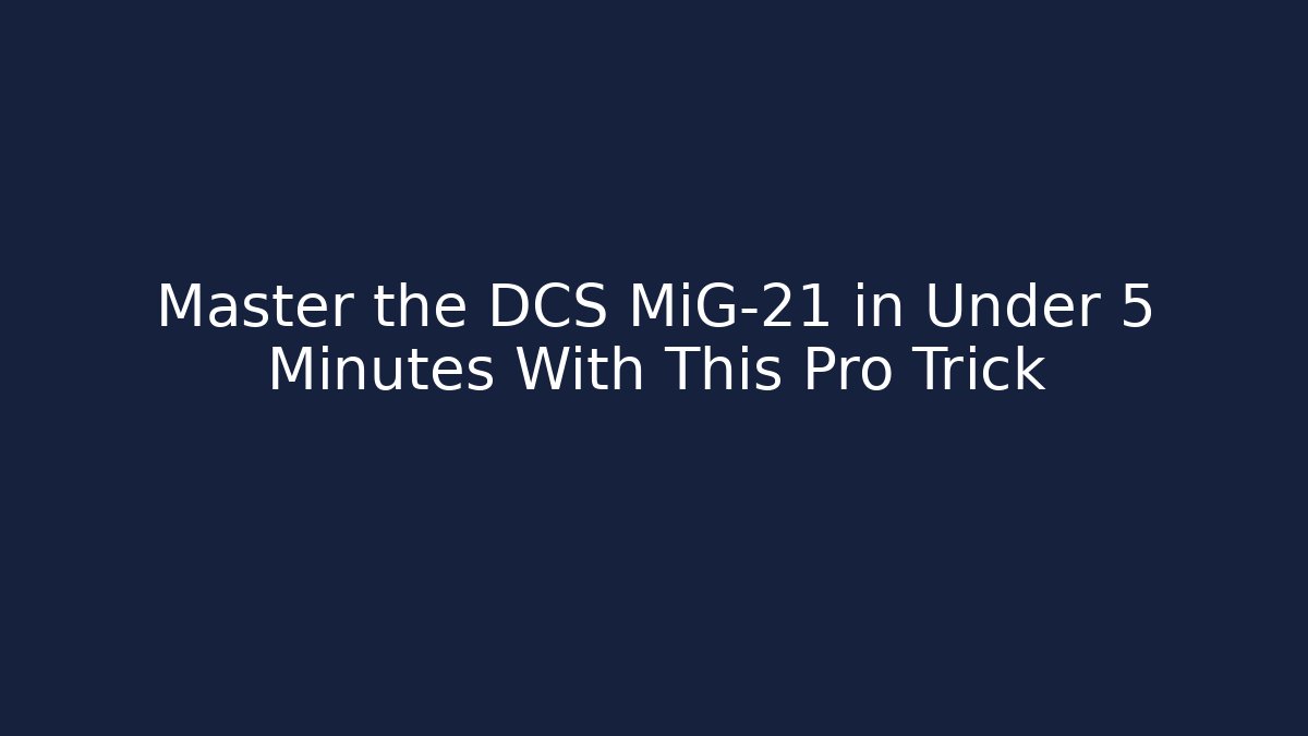 Master the DCS MiG-21 in Under 5 Minutes With This Pro Trick