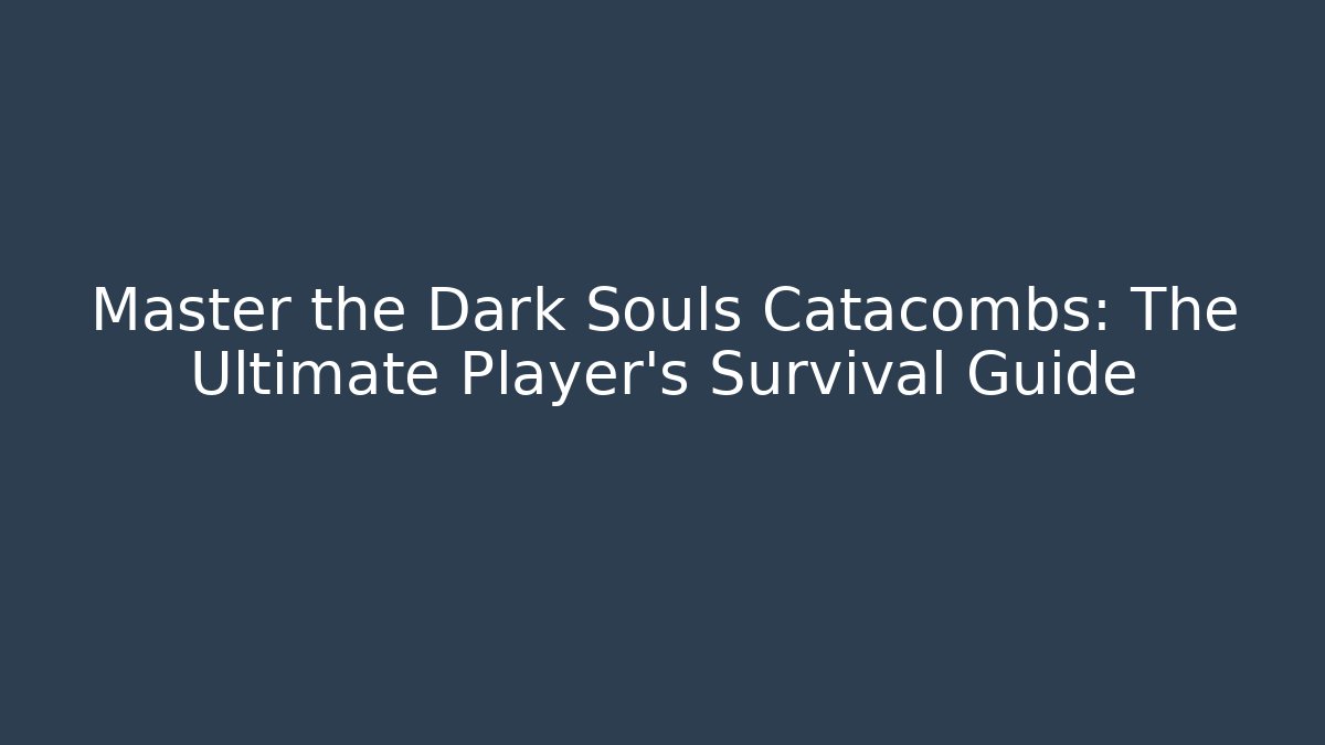 Master the Dark Souls Catacombs: The Ultimate Player's Survival Guide