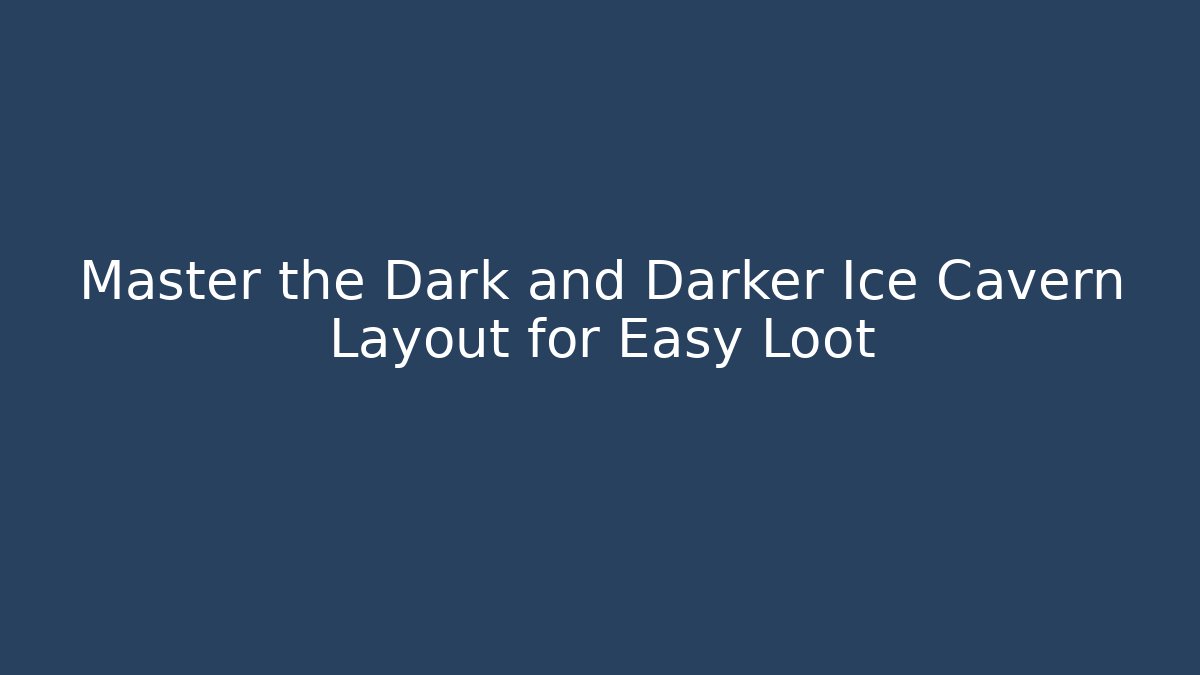 Master the Dark and Darker Ice Cavern Layout for Easy Loot