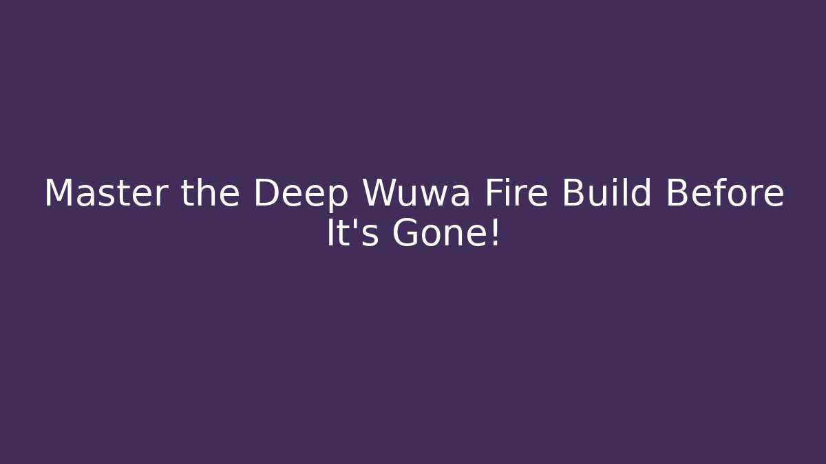 Master the Deep Wuwa Fire Build Before It's Gone!
