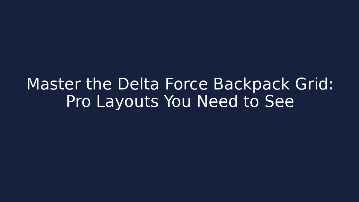 Master the Delta Force Backpack Grid: Pro Layouts You Need to See
