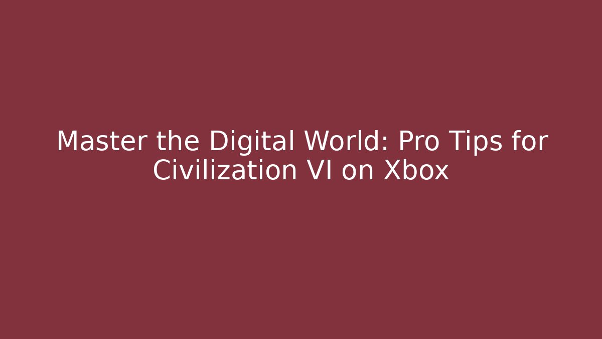 Master the Digital World: Pro Tips for Civilization VI on Xbox
